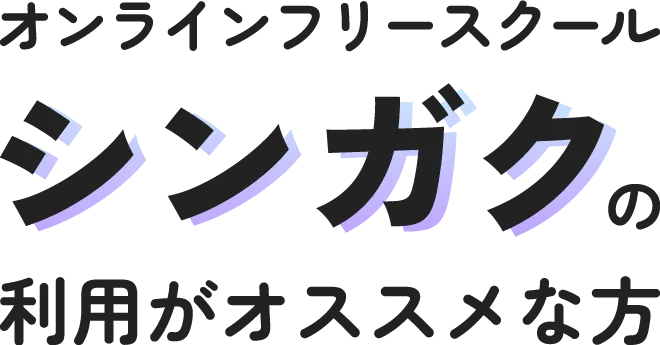 オンラインフリースクール「シンガク」の利用がおすすめな方